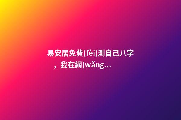 易安居免費(fèi)測自己八字，我在網(wǎng)站上測得自己的八字不是特別好怎么辦啊 八字排盤易安居吉祥網(wǎng)，八字排盤、-第1張-觀點(diǎn)-玄機(jī)派